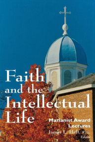 Title: Faith and the Intellectual Life: Marianist Award Lectures, Author: James L. Heft