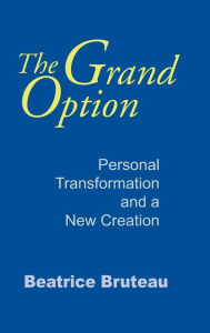 Title: The Grand Option: Personal Transformation and a New Creation, Author: Beatrice Bruteau