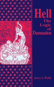 Title: Hell: The Logic of Damnation, Author: Jerry L. Walls