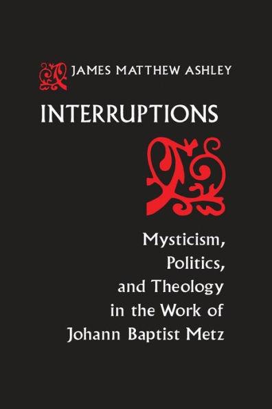 Interruptions: Mysticism, Politics, and Theology the Work of Johann Baptist Metz