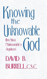 Title: Knowing the Unknowable God: Ibn-Sina, Maimonides, Aquinas, Author: David B. Burrell C.S.C.