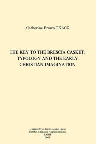 Title: The Key to the Brescia Casket: Typology and the Early Christian Imagination, Author: Catherine Brown Tkacz