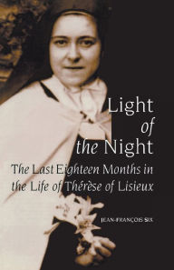 Title: Light of the Night: The Last Eighteen Months in the Life of Therese of Lisieux / Edition 1, Author: Jean-Francois Six