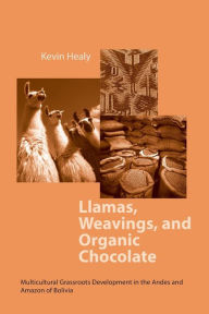 Title: Llamas, Weavings, and Organic Chocolate: Multicultural Grassroots Development in the Andes and Amazon of Bolivia, Author: Kevin Healy