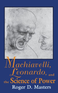 Title: Machiavelli, Leonardo, and the Science of Power, Author: Roger D. Masters