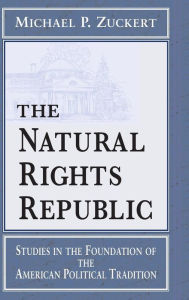 Title: The Natural Rights Republic: Studies in the Foundation of the American Political Tradition, Author: Michael P. Zuckert