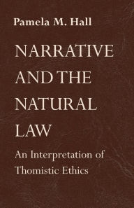 Title: Narrative and the Natural Law: An Interpretation of Thomistic Ethics, Author: Pamela M. Hall