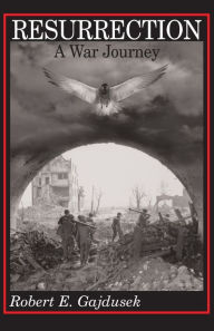 Title: Resurrection, A War Journey: A Chronicle of Events During and Following the Attack on Fort Jeanne d'Arc at Metz, France, by F Company of the 37th Regiment of the 95th Infantry Division, November 14-21, 1944, Author: Robert E. Gajdusek