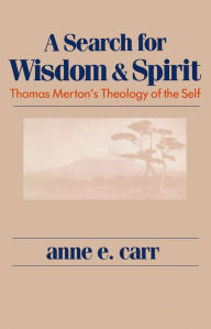 Title: Search For Wisdom And Spirit: Thomas Merton's Theology of the Self, Author: Anne E. Carr