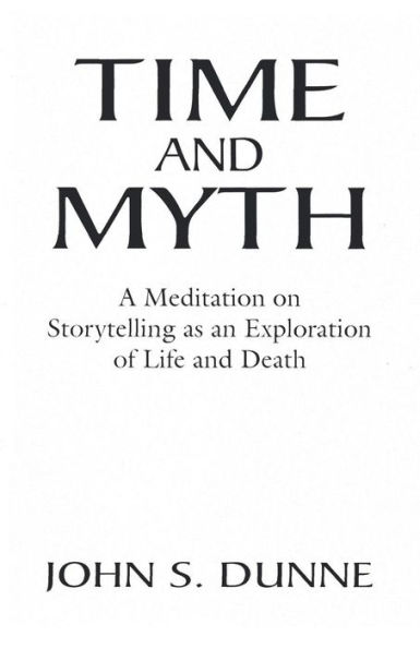Time and Myth: A Meditation on Storytelling as an Exploration of Life and Death / Edition 1