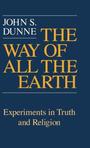 Title: The Way of All the Earth: Experiments in Truth and Religion, Author: John S. Dunne