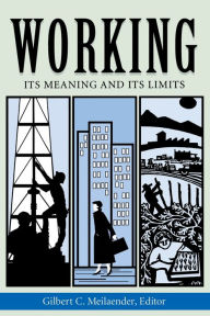 Title: Working: Its Meanings and Its Limits / Edition 1, Author: Gilbert C. Meilaender