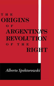 Title: Origins of Argentina's Revolution of the Right, Author: Alberto Spektorowski