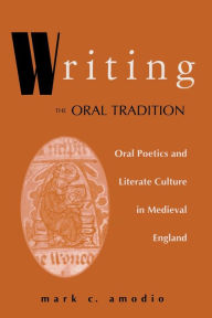 Title: Writing the Oral Tradition: Oral Poetics and Literate Culture in Medieval England, Author: Mark C. Amodio
