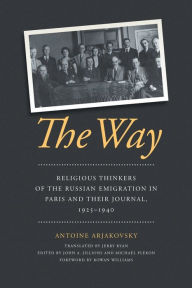 Title: The Way: Religious Thinkers of the Russian Emigration in Paris and Their Journal, 1925-1940, Author: Antoine Arjakovsky