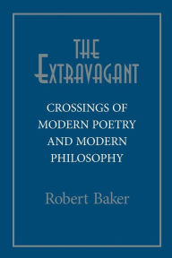 Title: The Extravagant: Crossings of Modern Poetry and Modern Philosophy, Author: Robert Baker