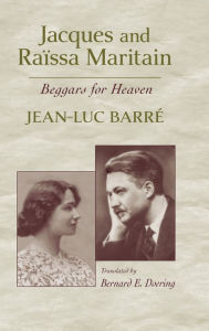 Title: Jacques and Raïssa Maritain: Beggars for Heaven, Author: Jean-Luc Barré