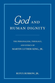 Title: God and Human Dignity: The Personalism, Theology, and Ethics of Martin Luther King, Jr., Author: Rufus Burrow