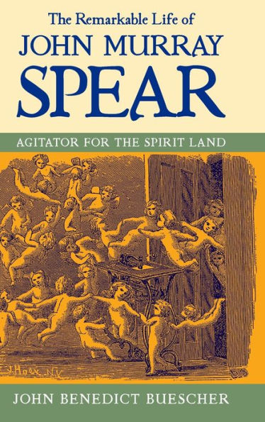 The Remarkable Life of John Murray Spear: Agitator for the Spirit Land