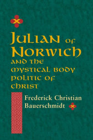 Title: Julian of Norwich: And the Mystical Body Politic of Christ, Author: Frederick Christian Bauerschmidt