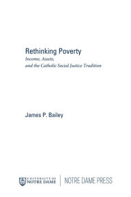 Title: Rethinking Poverty: Income, Assets, and the Catholic Social Justice Tradition, Author: James P. Bailey