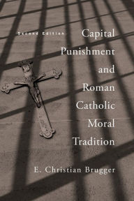 Title: Capital Punishment and Roman Catholic Moral Tradition, Second Edition, Author: E. Christian Brugger