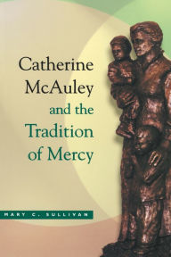 Title: Catherine McAuley and the Tradition of Mercy, Author: Mary C. Sullivan R.S.M.