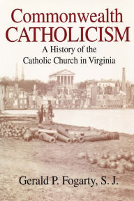 Title: Commonwealth Catholicism: A History of the Catholic Church in Virginia, Author: Gerald P. Fogarty S. J.