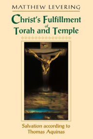 Title: Christ's Fulfillment of Torah and Temple: Salvation according to Thomas Aquinas, Author: Matthew Levering