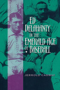 Title: Ed Delahanty in the Emerald Age of Baseball, Author: Jerrold Casway