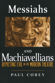 Title: Messiahs and Machiavellians: Depicting Evil in the Modern Theatre, Author: Paul Corey