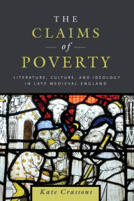 Title: The Claims of Poverty: Literature, Culture, and Ideology in Late Medieval England, Author: Kate Crassons