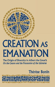 Title: Creation as Emanation: The Origin of Diversity in Albert the Great's On the Causes and the Procession of the Universe, Author: Therese Bonin