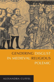 Title: Gendering Disgust in Medieval Religious Polemic, Author: Alexandra Cuffel