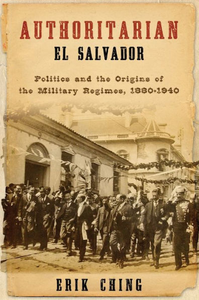 Authoritarian El Salvador: Politics and the Origins of Military Regimes, 1880-1940