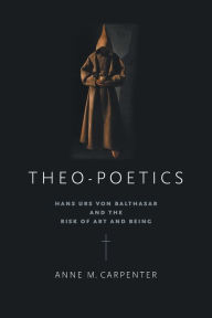 Title: Theo-Poetics: Hans Urs von Balthasar and the Risk of Art and Being, Author: Anne M. Carpenter