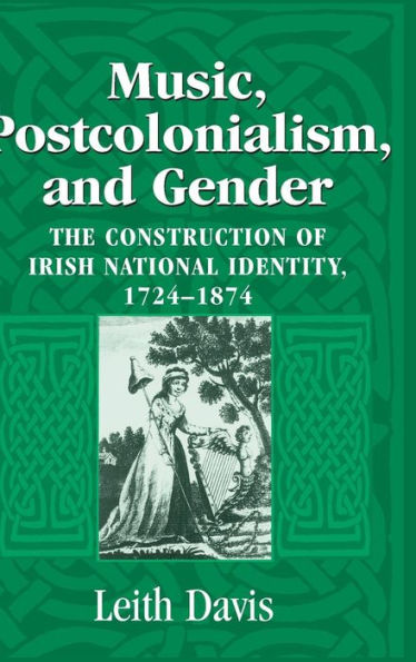 Music, Postcolonialism, and Gender: The Construction of Irish National Identity, 1724-1874