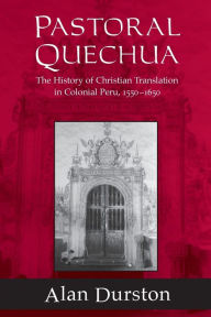 Title: Pastoral Quechua: The History of Christian Translation in Colonial Peru, 1550-1654, Author: Alan Durston