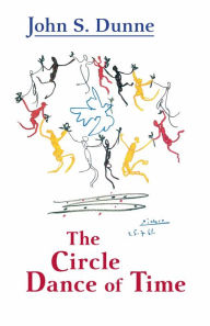 Title: The Circle Dance of Time, Author: John S. Dunne