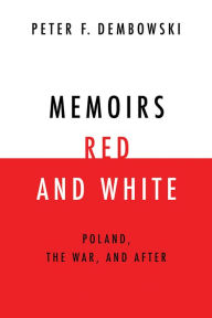 Title: Memoirs Red and White: Poland, the War, and After, Author: Peter F. Dembowski