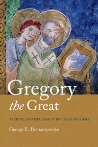 Title: Gregory the Great: Ascetic, Pastor, and First Man of Rome, Author: George E. Demacopoulos