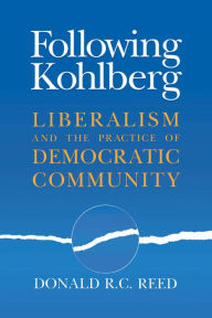 Title: Following Kohlberg: Liberalism and the Practice of Democratic Community, Author: Donald R. C. Reed