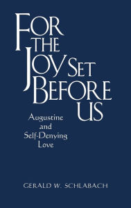 Title: For the Joy Set Before Us: Augustine and Self-Denying Love, Author: Gerald W. Schlabach