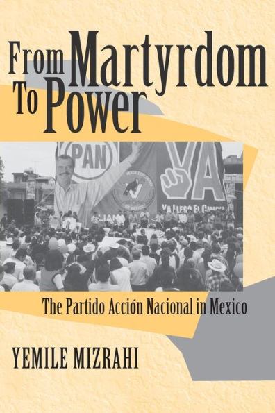 From Martyrdom to Power: The Partido Acción Nacional Mexico