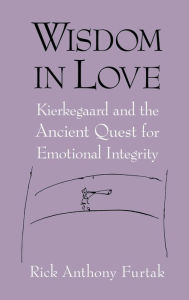 Title: Wisdom in Love: Kierkegaard and the Ancient Quest for Emotional Integrity, Author: Rick Anthony Furtak