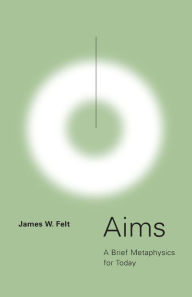 Title: Aims: A Brief Metaphysics for Today, Author: James W. Felt S.J.