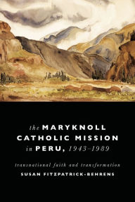 Title: Maryknoll Catholic Mission in Peru, 1943-1989: Transnational Faith and Transformations, Author: Susan Fitzpatrick-Behrens