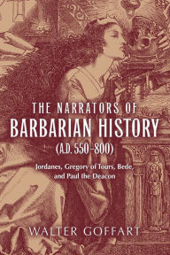 Title: Narrators of Barbarian History (A.D. 550-800), The: Jordanes, Gregory of Tours, Bede, and Paul the Deacon / Edition 1, Author: Walter Goffart