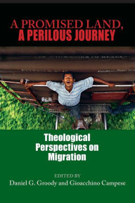 Title: A Promised Land, A Perilous Journey: Theological Perspectives on Migration / Edition 28, Author: Daniel G. Groody