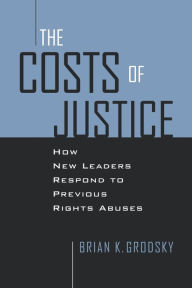 Title: Costs of Justice: How New Leaders Respond to Previous Rights Abuses, Author: Brian K. Grodsky